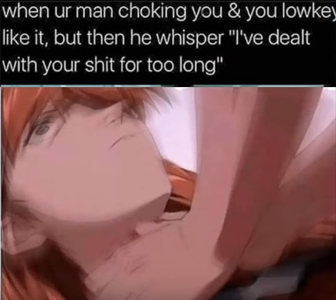 when глап choking you you lowke\ like it, but then he whisper dealt with your shit for too long”
