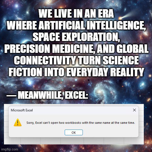 WELIVEINANERA SPACE EXPLORATION PRECISION GLOBAL SCIENCE” 4 FICTION INTO EVERYDAY REALITY 4 Microsoft Excel Sorry, Excel can't open two workbooks with the same name at the same time.