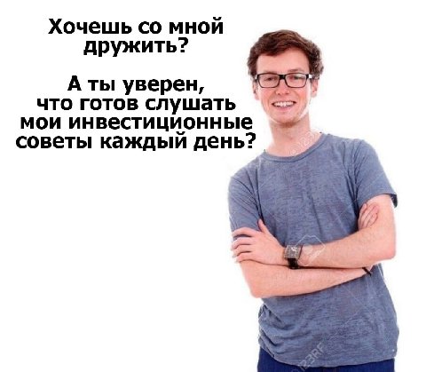 Хочешь мной дружить? А ты уверен, что готов слушать мои инвестиционные советы каждый день?