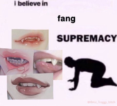 i believe in fang SUPREMACY