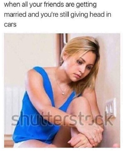 when all your friends are getting married and you're still giving head in Cars 7