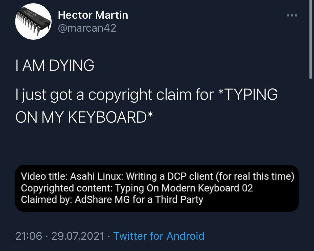 Hector Martin DYING just got a copyright claim for *TYPING ON MY KEYBOARD* Video title: Asahi Linux: Writing a DCP client (for real this time) Copyrighted content: Typing On Modern Keyboard 02 Claimed