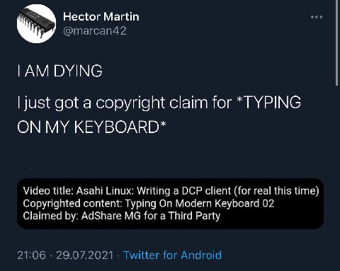 Hector Martin DYING just got a copyright claim for *TYPING ON MY KEYBOARD* Video title: Asahi Linux: Writing a DCP client (for real this time) Copyrighted content: Typing On Modern Keyboard 02 Claimed