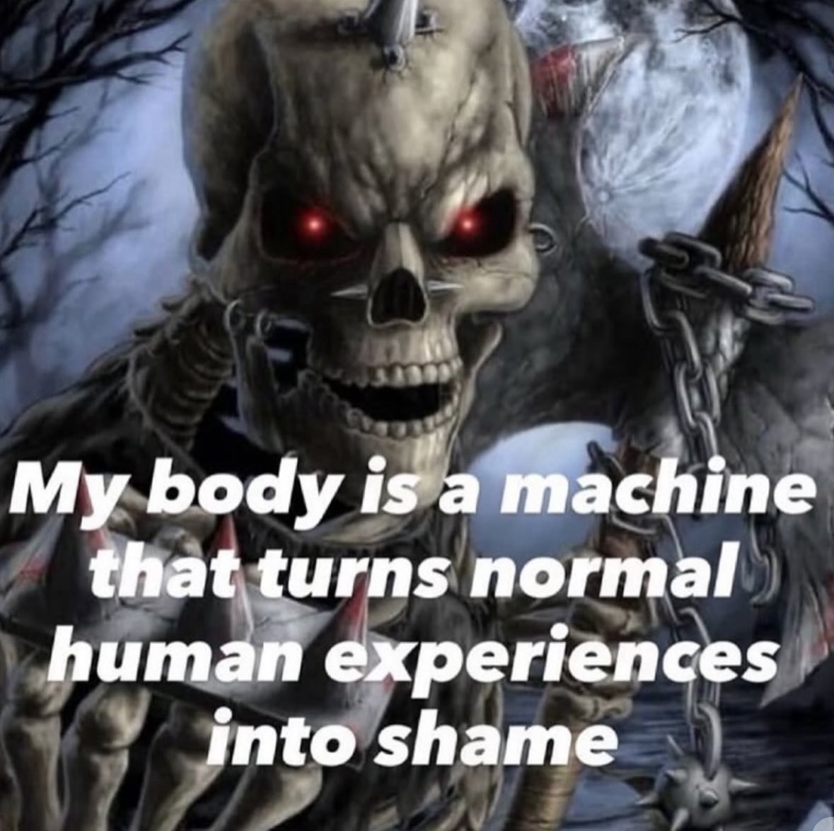 My body is a machine that turns normal human experiences into shame