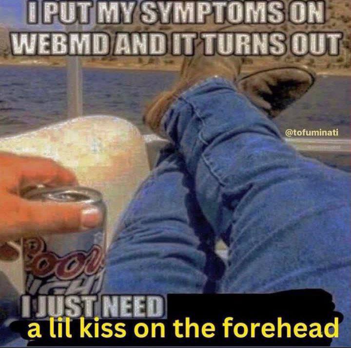 ГРОТ SYMPTOMS ON WEBMD AND IT TURNS OUT СНЕЕЙ а lil kiss on the forehead