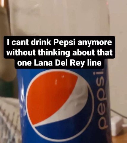cant drink Pepsi anymore without thinking about that one Lana Del Rey line