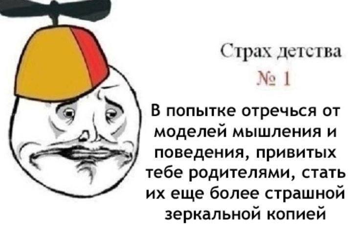 Страх детства В попытке отречься моделей мышления и поведения, привитых тебе родителями, стать еще более страшной зеркальной копией