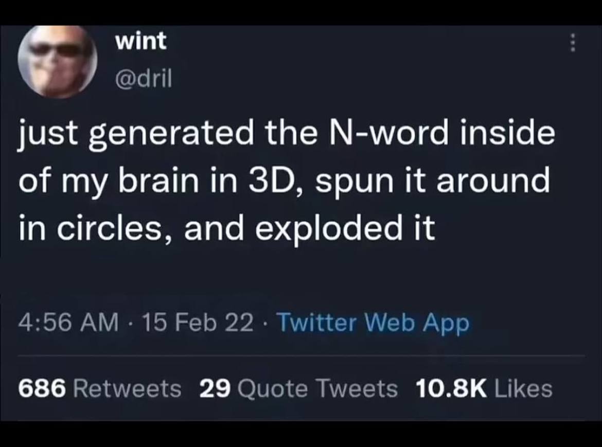 wint сан just generated the N-word inside of my brain in spun it around in circles, and exploded it 4:56 15 Feb 22 Twitter Web App 686 Retweets 29 Quote Tweets Likes