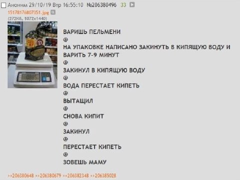 29/10/19 Втр 16:55:10 №206380496 33 [а ПЕЛЬМЕНИ НА УПАКОВКЕ НАПИСАНО ЗАКИНУТЬ В КИПЯЩУЮ ВОДУ И ВАРИТЬ 7-9 МИНУТ ЗАКИНУЛ В КИПЯЩУЮ ВОДУ ВОДА NEPECTAET КИПЕТЬ ВЫТАЩИЛ СНОВА КИПИТ ЗАКИНУЛ ПЕРЕСТАЕТ КИПЕТ