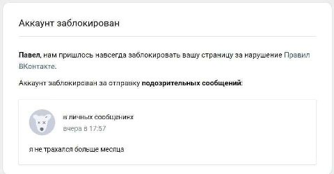 Аккаунт заблокирован Павел, нам пришлось навсегда заблокировать вашу страницу за нарушение Правил ВКонтакте. Аккаунт заблокирован за отправку подозрительных сообщений в личных сообщениях вчера в 17:57