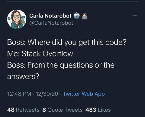 С.) Carla Notarobot @CarlaNotarobot Boss: Where did you get this code? Me: Stack Overflow Boss: From the questions or the answers? 12:48 12/30/20 Twitter Web App 48 Retweets 8 Quote Tweets 483 Likes