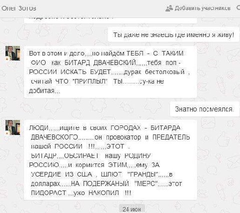 Олег Зотов 2% Добавить участников С Ты даже не знаешь где именно я живу! Вот в этом и найдём ТЕБЯ С ТАКИМ ФИО как БИТАРД ДВАЧЕВСКИЙ тебя пол РОССИИ ИСКАТЬ БУДЕТ дурак бестолковый считай ЧТО "ПРИПЛЫЛ" 