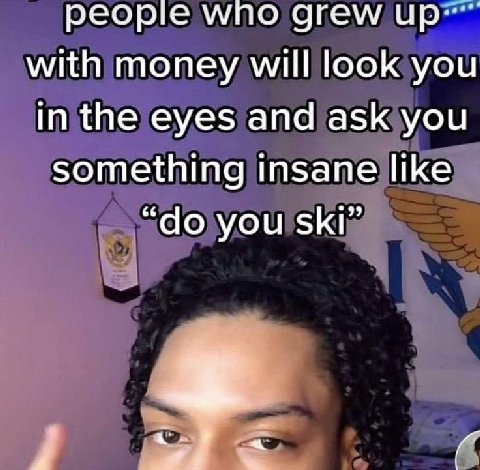 people мпо grew with money will look you in the eyes and ask you something insane like you ski”