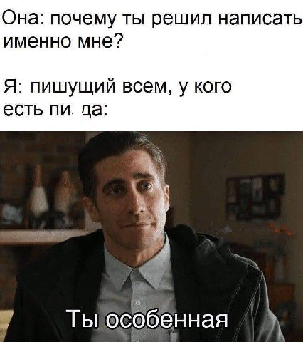 Она: почему ты решил написать именно мне? Я: пишущий всем, у кого есть да: Ты особенная