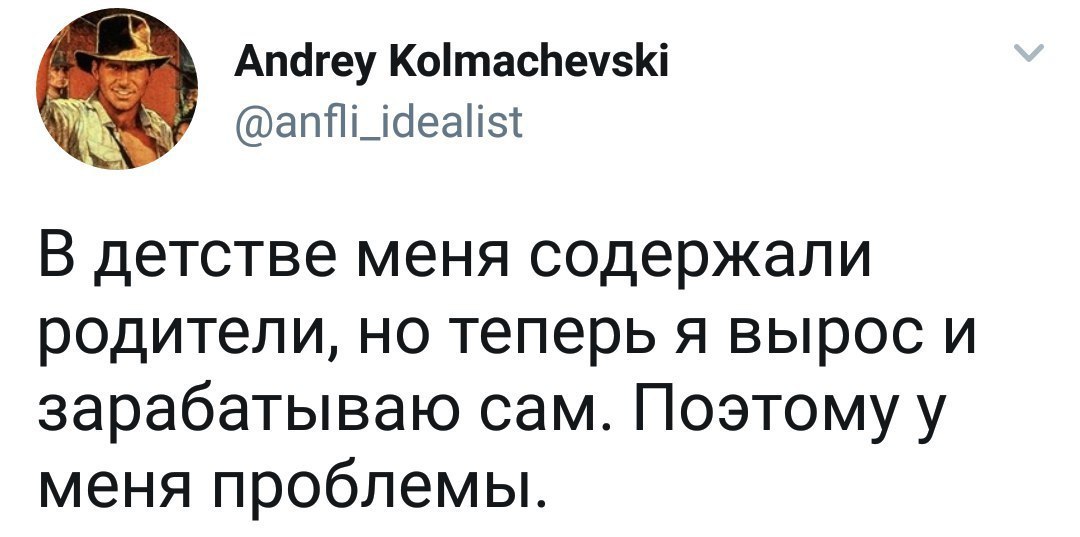 Andrey Kolmachevski @anfli_idealist В детстве меня содержали родители, но теперь я вырос и зарабатываю сам. Поэтому у меня проблемы.