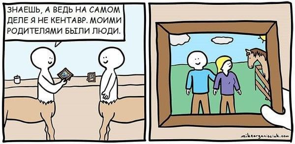 ЗНАЕШЬ, А ВЕДЬ НА САМОМ ДЕЛЕ Я НЕ КЕНТАВР. МОИМИ РОДИТЕЛЯМИ БЫЛИ ЛЮДИ. i у