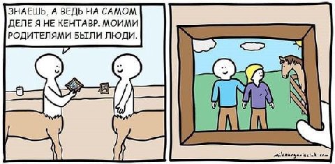 ЗНАЕШЬ, А ВЕДЬ НА САМОМ ДЕЛЕ Я НЕ КЕНТАВР. МОИМИ РОДИТЕЛЯМИ БЫЛИ ЛЮДИ. i у