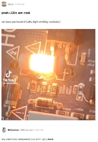 @lexi 3 days ада yeah LEDs are cool but have you heard of LERs (light emitting resistors)? в» TikTo shasa Rhiannon @Rhiannon 3 days age any electronic component can emit light, once