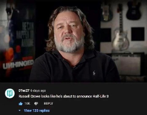 DTec27 6 days ago Russell Crowe looks like he's about to announce Half-Life 3 REPLY View 135 replies