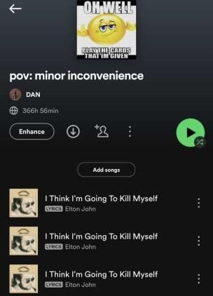 HAT GIVEN pov: minor inconvenience a DAN 56min Enhance Add songs Think Going To Kill Myself Elton John Think Going То Kill Myself Elton John Think Going To Kill Myself Elton John