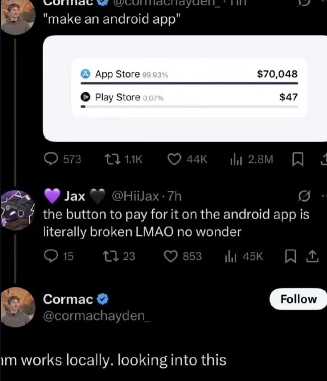 A it "make an android app" App Store $70,048 Play Store $47 the button to pay for it on the android app is literally broken LMAO no wonder Cormac Follow works locally. looking into this