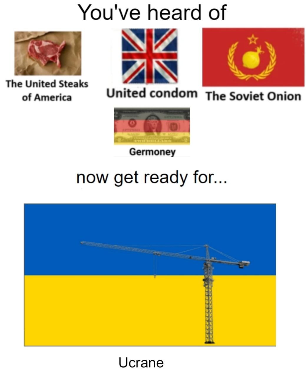 You've heard of The United Steaks of America United condom The Soviet Onion Germoney now get ready for... Ucrane
