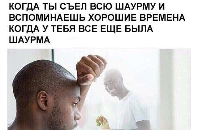КОГДА ТЫ СЪЕЛ ВСЮ ШАУРМУ И ВСПОМИНАЕШЬ ХОРОШИЕ ВРЕМЕНА КОГДА У ТЕБЯ ВСЕ ЕЩЕ БЫЛА ШАУРМА