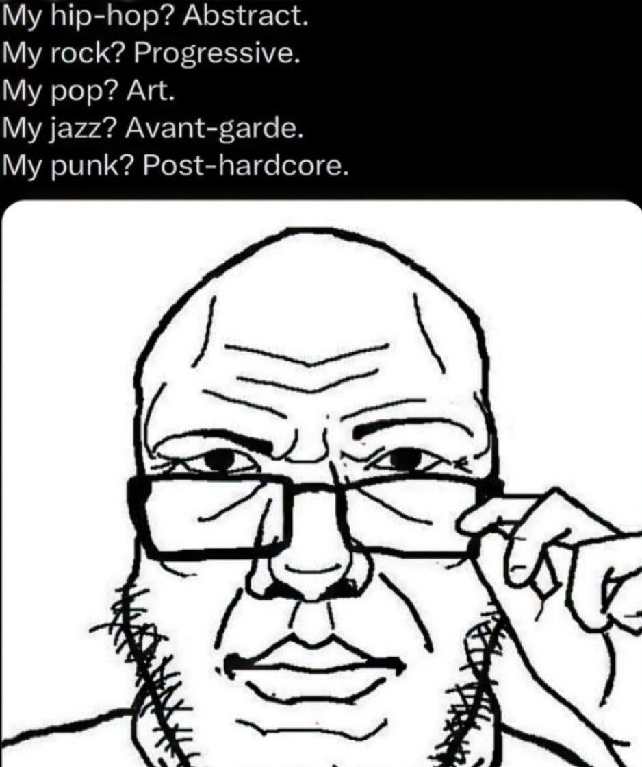 My hip-hop? Abstract. My rock? Progressive. My pop? Art. My jazz? Avant-garde. My punk? Post-hardcore.