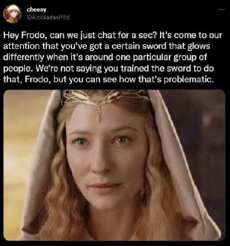 у Hey Frodo, can we just chat for a sec? It's come to our attention that you've got a certain sword that glows differently when it's around one particular group of people. We're not saying you trained