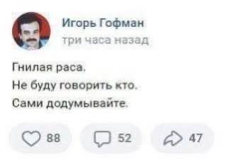 Игорь Гофман три часа назад Гнилая раса, Не буду говорить кто. Сами додумывайте. 88 52 47