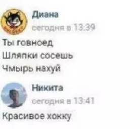 Дизна сегодня в 13:39 Ты говноед Шляпки сосешь Чмырь нахуй Никита сегодмя и 13-41 Красивое хокку