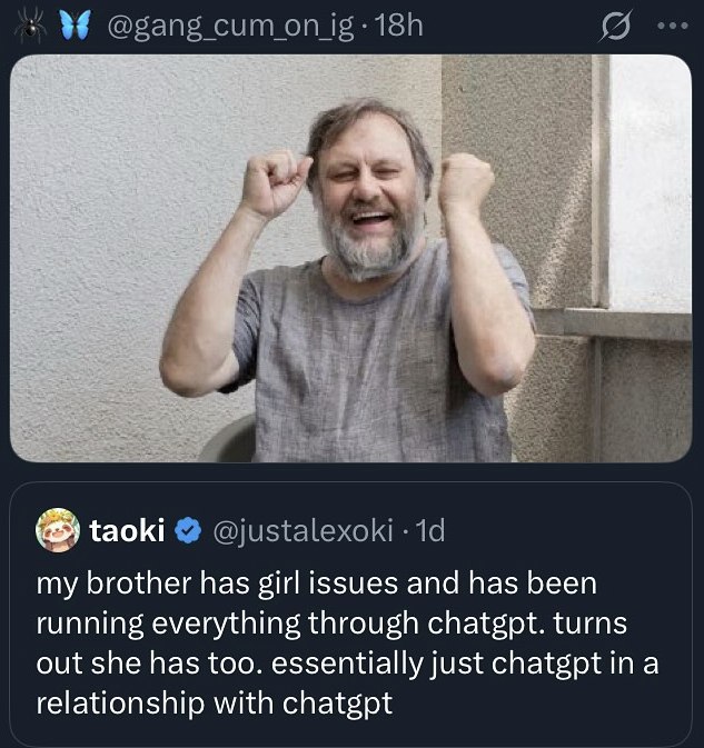 @gang сит taoki @justalexoki my brother has girl issues and has been running everything through chatgpt. turns out she has too. essentially just chatgpt in a relationship with chatgpt