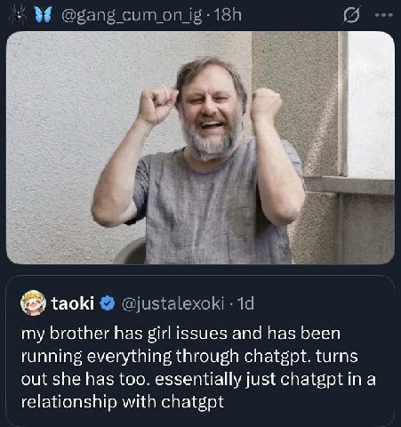 @gang сит taoki @justalexoki my brother has girl issues and has been running everything through chatgpt. turns out she has too. essentially just chatgpt in a relationship with chatgpt
