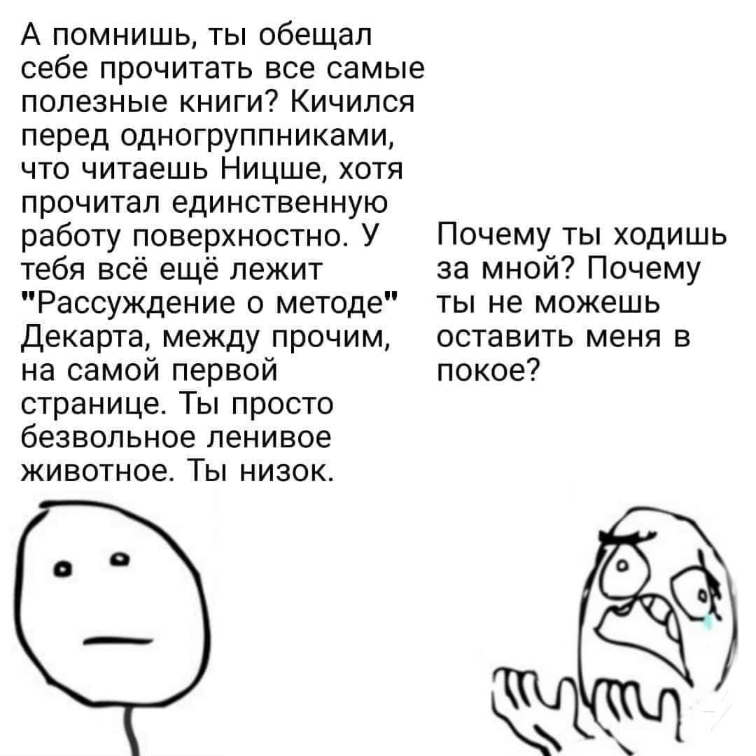 А помнишь, ты обещал себе прочитать все самые полезные книги? Кичился перед одногруппниками, что читаешь Ницше, хотя прочитал единственную работу поверхностно. У Почему ты ходишь тебя всё ещё лежит за