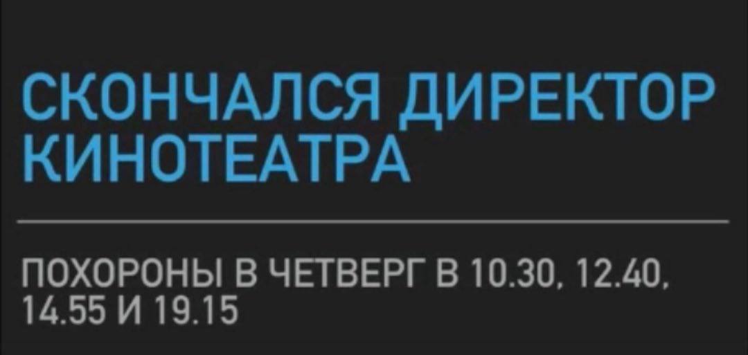СКОНЧАЛСЯ ДИРЕКТОР КИНОТЕАТРА ПОХОРОНЫ В ЧЕТВЕРГ В 10.30, 12.40, 14.55 И 19.