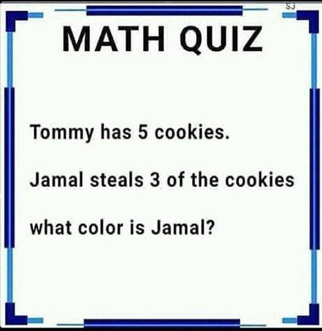 MATH QUIZ Tommy has 5 cookies. Jamal steals 3 of the cookies what color is Jamal?