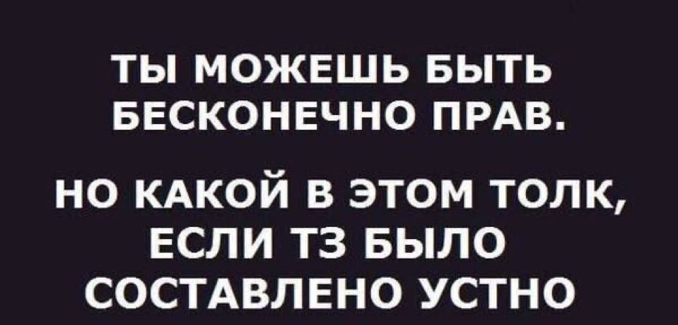 ТЫ МОЖЕШЬ БЫТЬ БЕСКОНЕЧНО ПРАВ. НО КАКОЙ В ЭТОМ ТОЛК, ЕСЛИ БЫЛО СОСТАВЛЕНО УСТНО