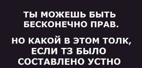 ТЫ МОЖЕШЬ БЫТЬ БЕСКОНЕЧНО ПРАВ. НО КАКОЙ В ЭТОМ ТОЛК, ЕСЛИ БЫЛО СОСТАВЛЕНО УСТНО
