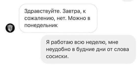 Здравствуйте. Завтра, к сожалению, нет. Можно в понедельник Я работаю всю неделю, мне неудобно в будние дни от слова сосиски.