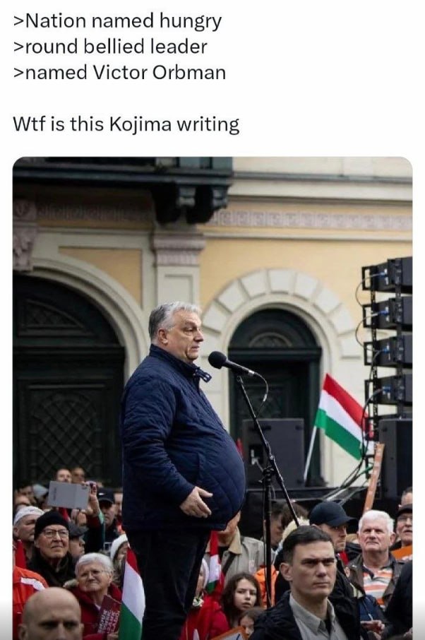 >Nation named hungry >round bellied leader >named Victor Orbman Wtf is this Kojima writing 7
