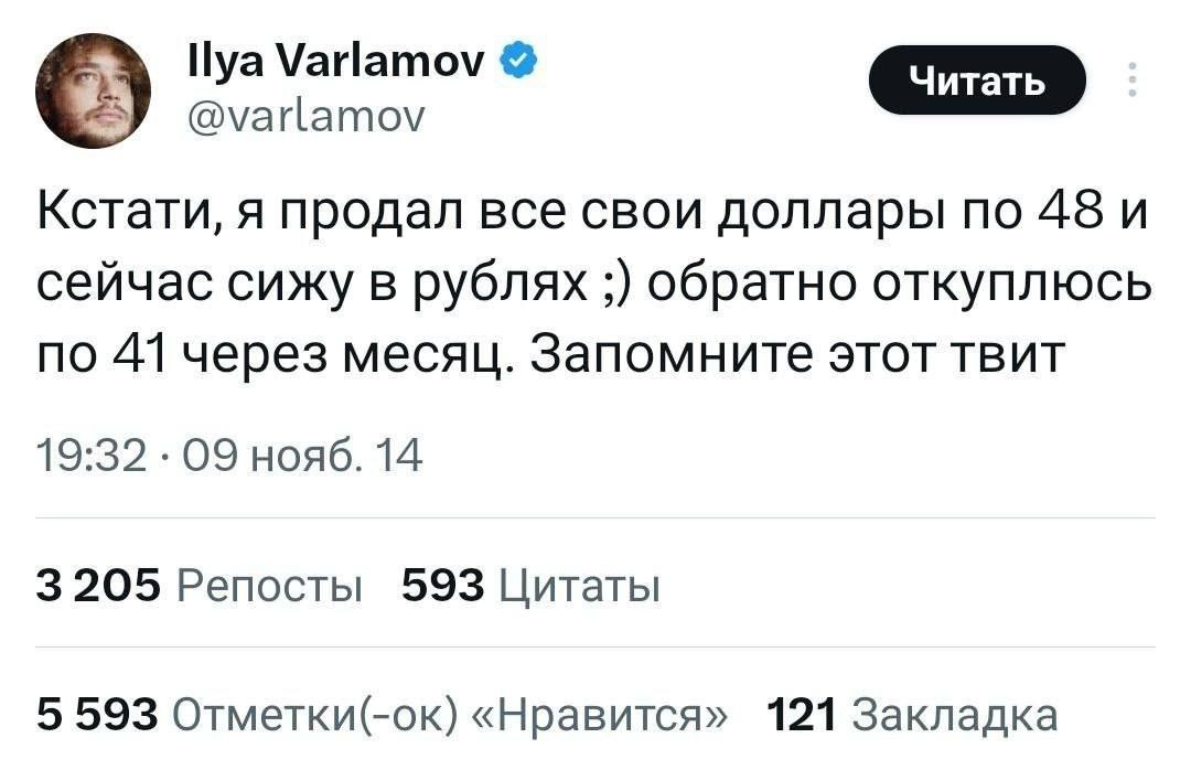 Ilya Varlamov @varlamov Кстати, A продал все свои доллары no 48 и сейчас сижу в рублях обратно откуплюсь по 41 через месяц. Запомните этот твит 19:32 09 нояб. 14 3205 Репосты 593 Цитаты 5 593 Отметки(