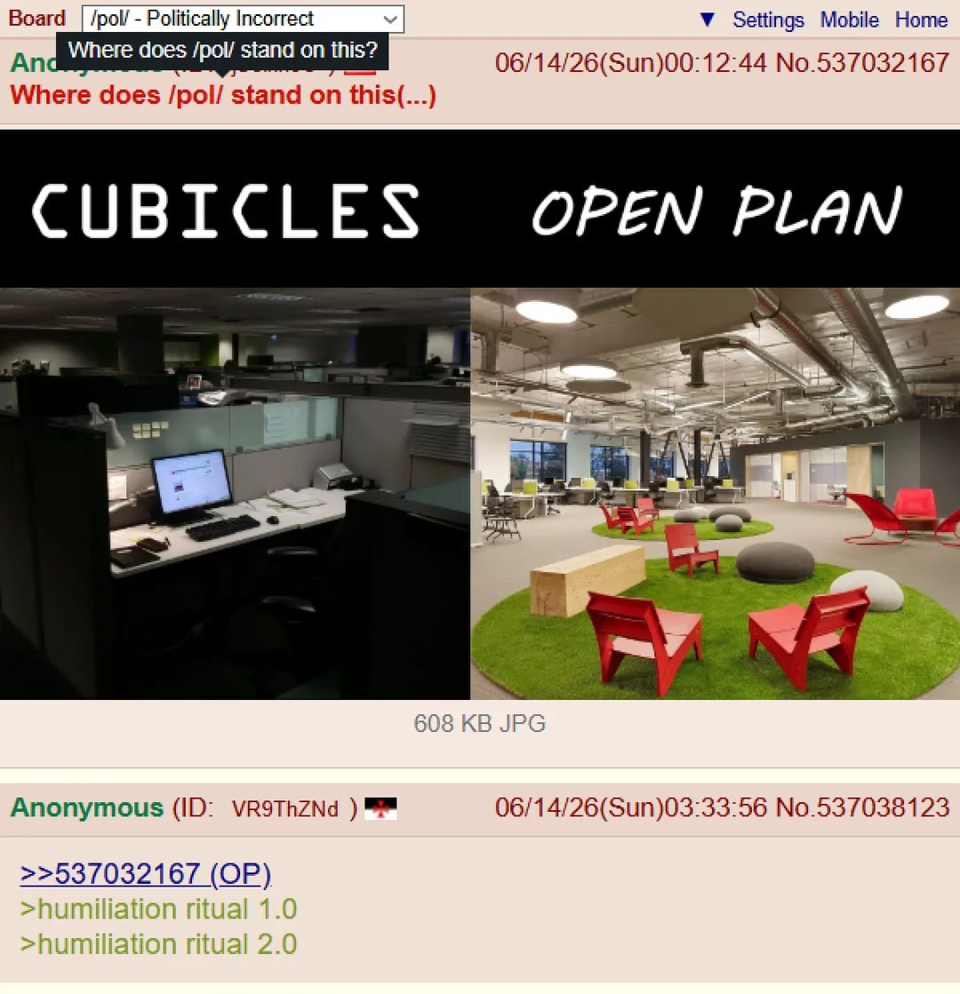 Politically Incorrect У Settings Mobile Home And Where does /pol/ stand on this? 06/14/26(Sun)00:12:44 No.537032167 Where does /pol/ stand on this(...) CUBICLES OPEN PLAN JPG Anonymous VR9ThZNd 06/14/