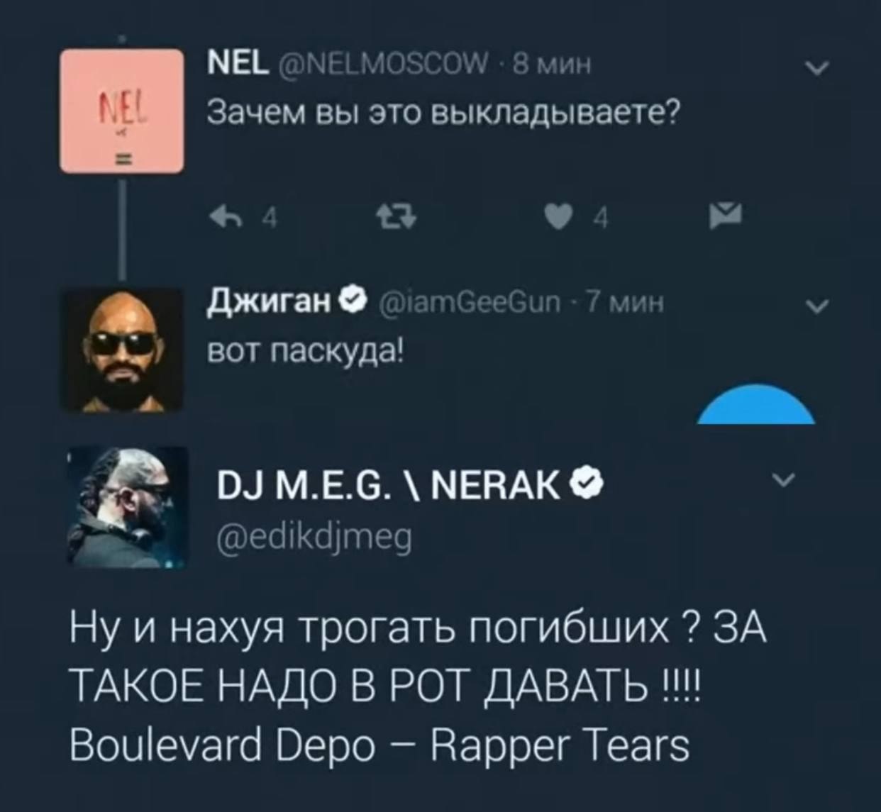 NEL @NELMOSCOW 8 мин Зачем вы это выкладываете? 13 7 Джиган nGeeGun 7 мин BOT паскуда! M.E.G. NERAK @edikdjmeg и нахуя трогать погибших ЗА ТАКОЕ НАДО В РОТ ДАВАТЬ Boulevard Depo Rapper Tears