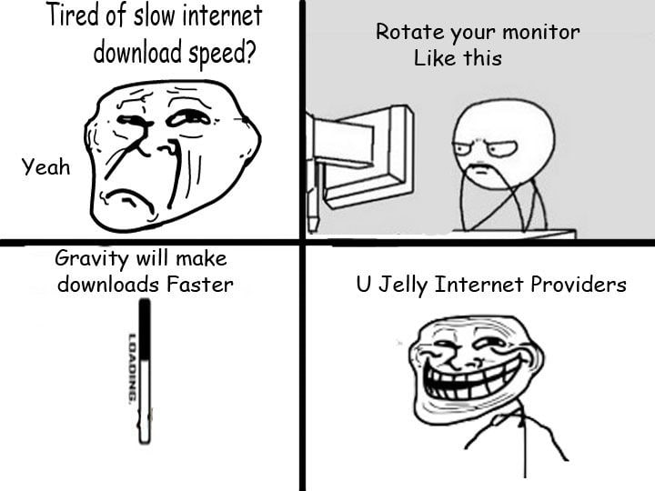 Tired of slow internet Rotate your monitor download speed? Like this я Yeah Gravity will make downloads Faster Jelly Internet Providers [227