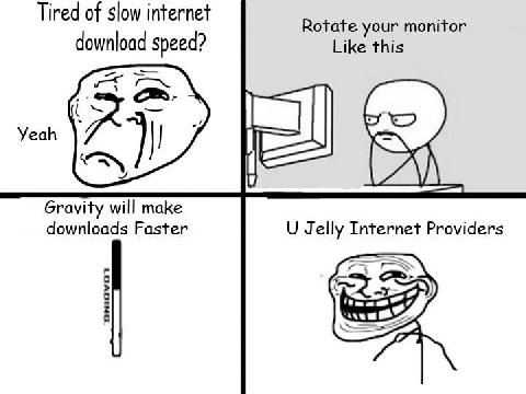Tired of slow internet Rotate your monitor download speed? Like this я Yeah Gravity will make downloads Faster Jelly Internet Providers [227