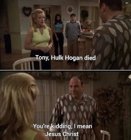 Tony, Hulk Hogan died You're,kidding, mean Jesus Christ