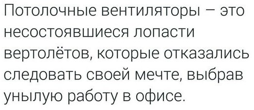 Потолочные вентиляторы это несостоявшиеся лопасти вертолётов, которые отказались следовать своей мечте, выбрав унылую работу в офисе.