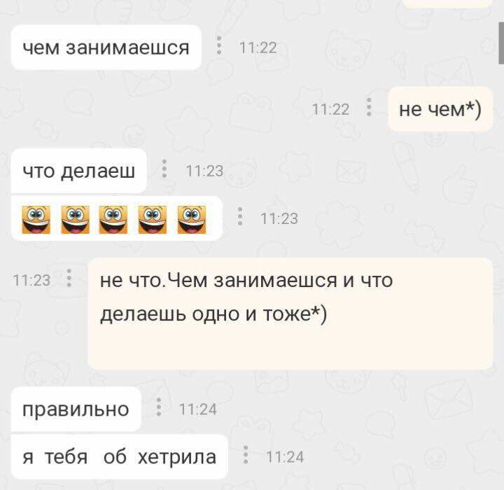 чем занимаешся не чем*) что делаеш 11:23 11:23 не что.Чем занимаешся и что делаешь одно и тоже*) 11:24 правильно я тебя об хетрила 11:24