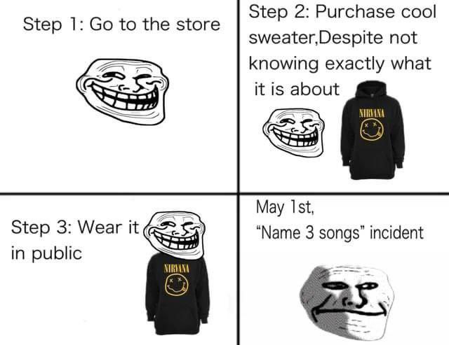 Step 2: Purchase cool Step 1: to the store sweater,Despite not knowing exactly what it is about May Step 3: Wear it “Мате 3 songs” incident in public NIRVANA