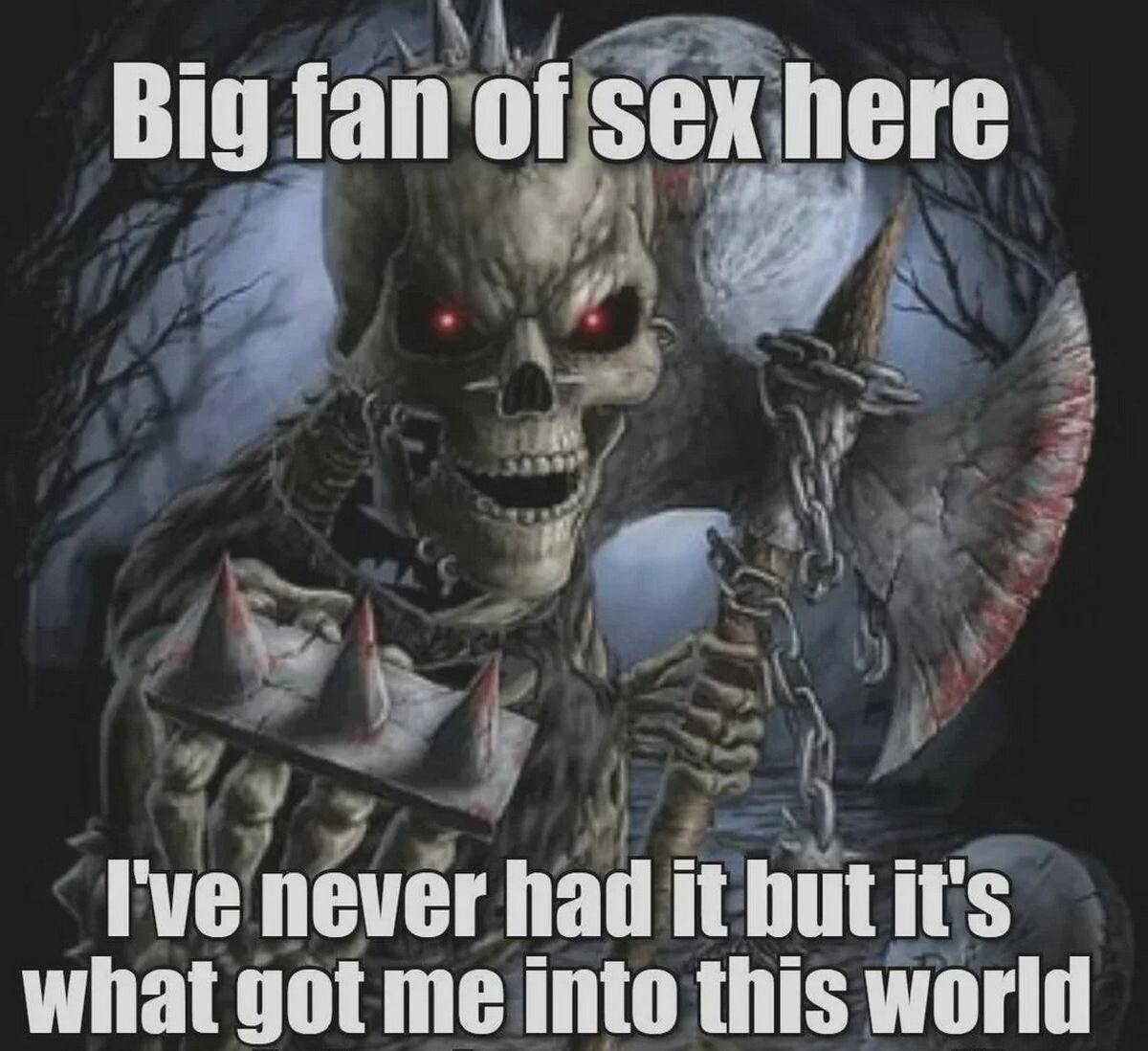 Big fan of sex here never had it what got me into this world